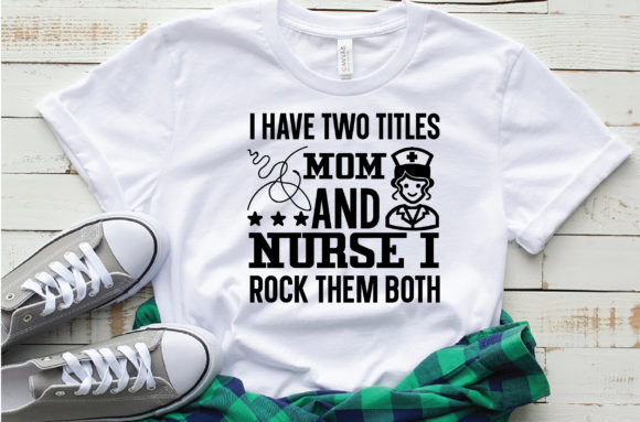 I Have Two Titles Mom and Nurse I Rock T Graphics
